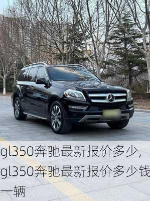 gl350奔驰最新报价多少,gl350奔驰最新报价多少钱一辆