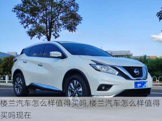 楼兰汽车怎么样值得买吗,楼兰汽车怎么样值得买吗现在