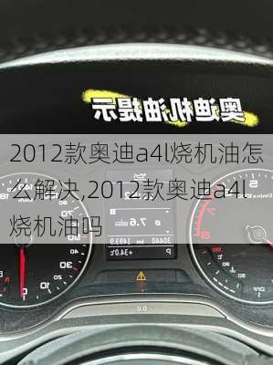 2012款奥迪a4l烧机油怎么解决,2012款奥迪a4l烧机油吗