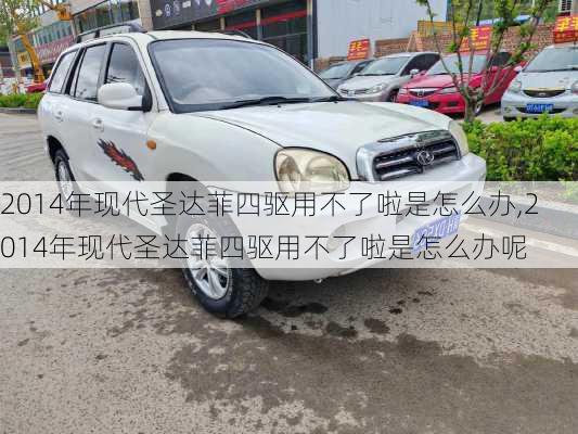 2014年现代圣达菲四驱用不了啦是怎么办,2014年现代圣达菲四驱用不了啦是怎么办呢