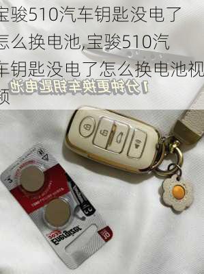 宝骏510汽车钥匙没电了怎么换电池,宝骏510汽车钥匙没电了怎么换电池视频