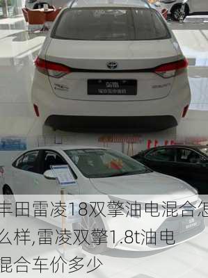 丰田雷凌18双擎油电混合怎么样,雷凌双擎1.8t油电混合车价多少