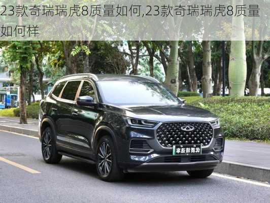 23款奇瑞瑞虎8质量如何,23款奇瑞瑞虎8质量如何样