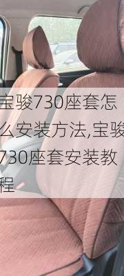 宝骏730座套怎么安装方法,宝骏730座套安装教程