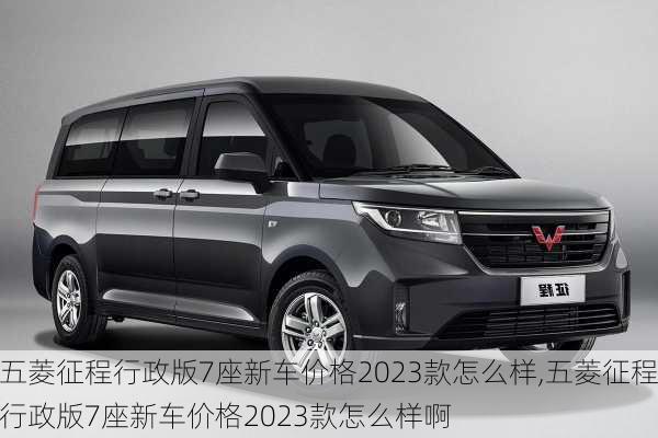五菱征程行政版7座新车价格2023款怎么样,五菱征程行政版7座新车价格2023款怎么样啊