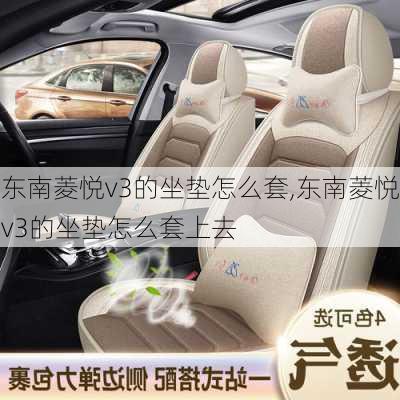 东南菱悦v3的坐垫怎么套,东南菱悦v3的坐垫怎么套上去