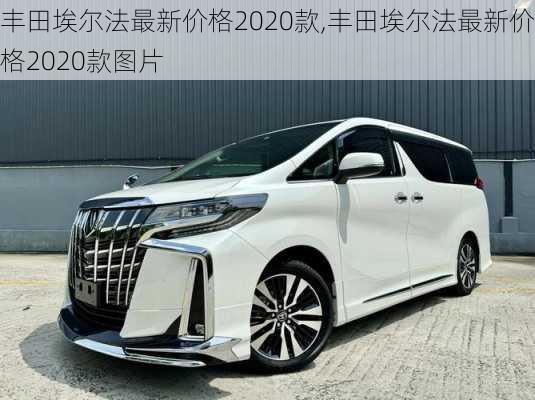 丰田埃尔法最新价格2020款,丰田埃尔法最新价格2020款图片