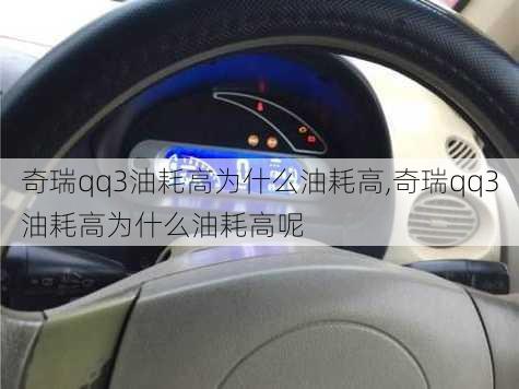 奇瑞qq3油耗高为什么油耗高,奇瑞qq3油耗高为什么油耗高呢