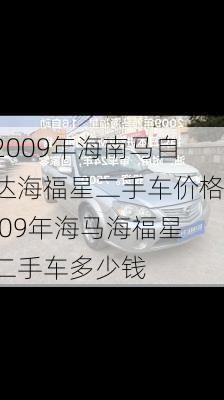 2009年海南马自达海福星二手车价格,09年海马海福星二手车多少钱