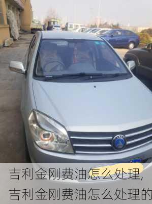 吉利金刚费油怎么处理,吉利金刚费油怎么处理的