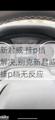 新君威 挂p档 解决,别克新君威挂p档无反应