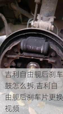 吉利自由舰后刹车鼓怎么拆,吉利自由舰后刹车片更换视频