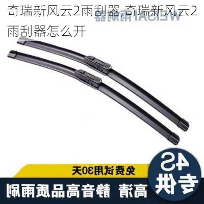 奇瑞新风云2雨刮器,奇瑞新风云2雨刮器怎么开