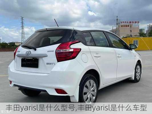 丰田yarisl是什么型号,丰田yarisl是什么车型