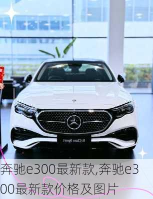 奔驰e300最新款,奔驰e300最新款价格及图片