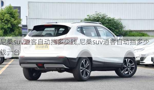 尼桑suv逍客自动挡多少钱,尼桑suv逍客自动挡多少钱一台