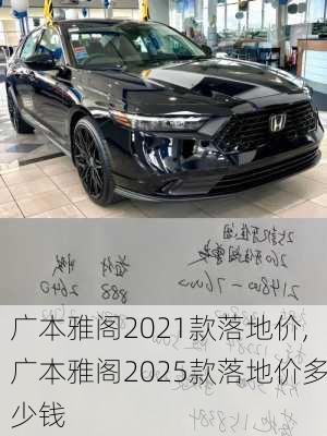 广本雅阁2021款落地价,广本雅阁2025款落地价多少钱