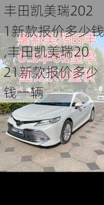 丰田凯美瑞2021新款报价多少钱,丰田凯美瑞2021新款报价多少钱一辆