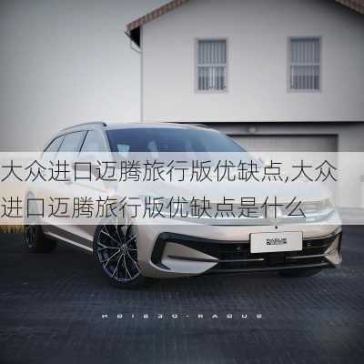 大众进口迈腾旅行版优缺点,大众进口迈腾旅行版优缺点是什么