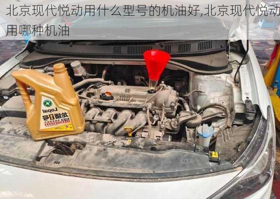 北京现代悦动用什么型号的机油好,北京现代悦动用哪种机油