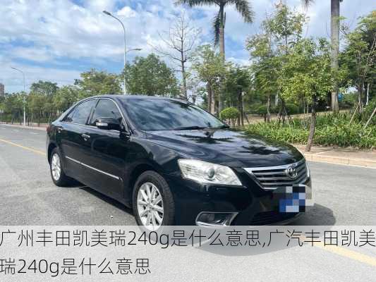 广州丰田凯美瑞240g是什么意思,广汽丰田凯美瑞240g是什么意思
