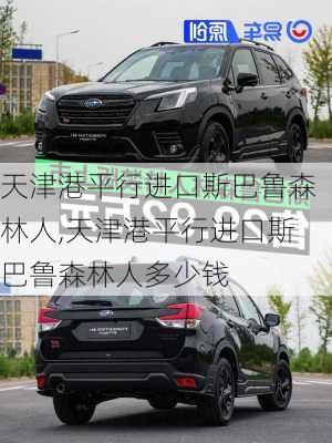 天津港平行进口斯巴鲁森林人,天津港平行进口斯巴鲁森林人多少钱