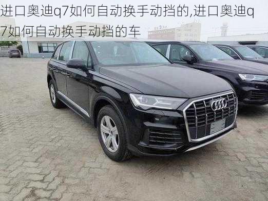 进口奥迪q7如何自动换手动挡的,进口奥迪q7如何自动换手动挡的车