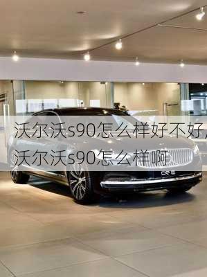 沃尔沃s90怎么样好不好,沃尔沃s90怎么样啊