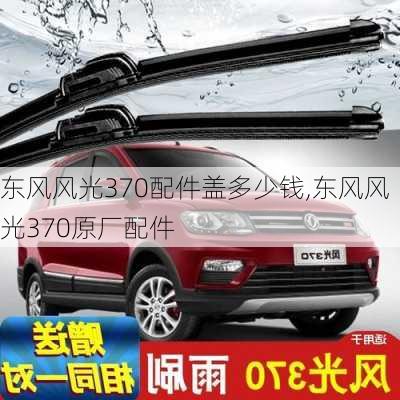 东风风光370配件盖多少钱,东风风光370原厂配件