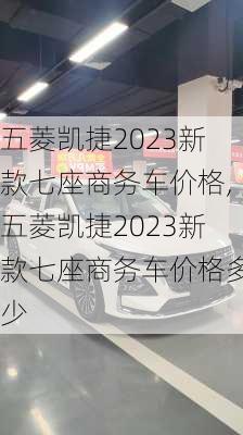 五菱凯捷2023新款七座商务车价格,五菱凯捷2023新款七座商务车价格多少
