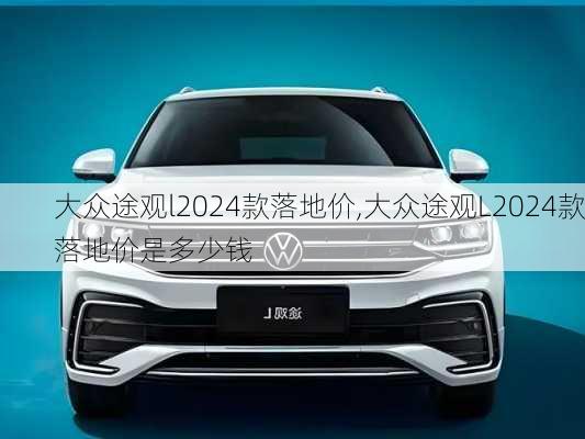 大众途观l2024款落地价,大众途观L2024款落地价是多少钱
