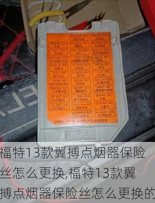福特13款翼搏点烟器保险丝怎么更换,福特13款翼搏点烟器保险丝怎么更换的