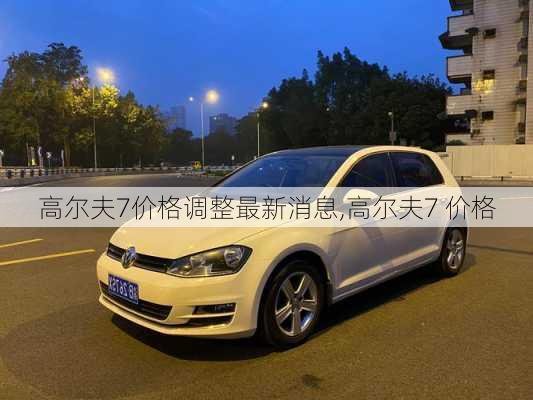 高尔夫7价格调整最新消息,高尔夫7 价格