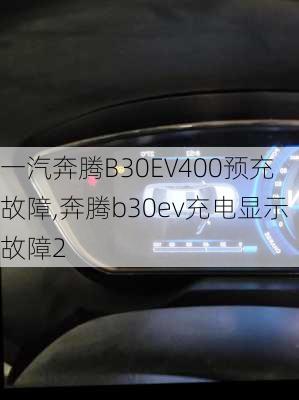 一汽奔腾B30EV400预充故障,奔腾b30ev充电显示故障2