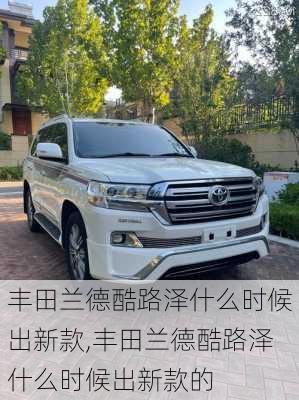 丰田兰德酷路泽什么时候出新款,丰田兰德酷路泽什么时候出新款的