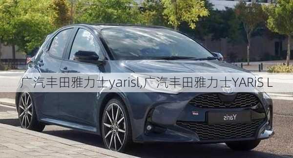 广汽丰田雅力士yarisl,广汽丰田雅力士YARiS L