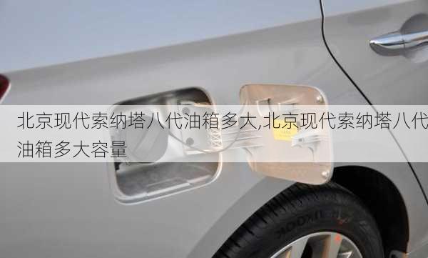 北京现代索纳塔八代油箱多大,北京现代索纳塔八代油箱多大容量