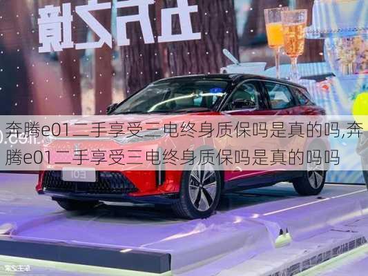 奔腾e01二手享受三电终身质保吗是真的吗,奔腾e01二手享受三电终身质保吗是真的吗吗
