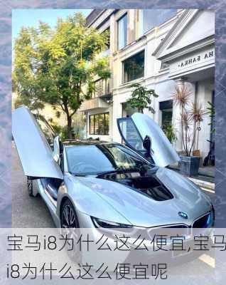 宝马i8为什么这么便宜,宝马i8为什么这么便宜呢
