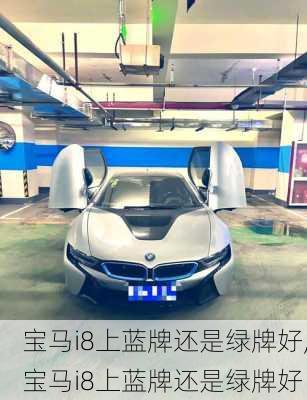 宝马i8上蓝牌还是绿牌好,宝马i8上蓝牌还是绿牌好