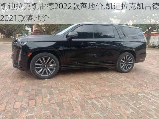 凯迪拉克凯雷德2022款落地价,凯迪拉克凯雷德2021款落地价