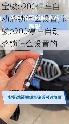 宝骏e200停车自动落锁怎么设置,宝骏e200停车自动落锁怎么设置的