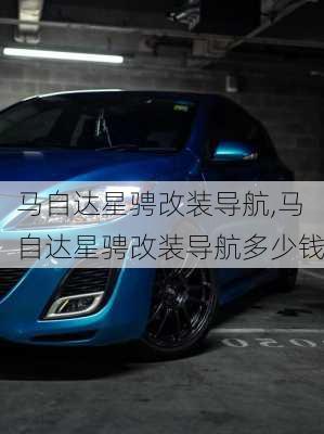 马自达星骋改装导航,马自达星骋改装导航多少钱