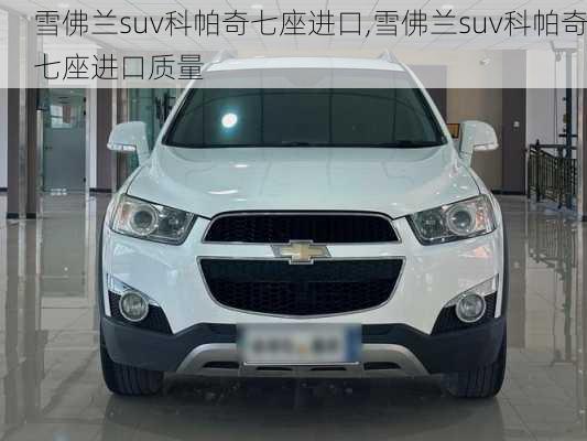 雪佛兰suv科帕奇七座进口,雪佛兰suv科帕奇七座进口质量