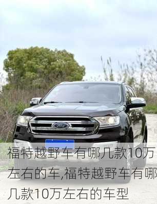 福特越野车有哪几款10万左右的车,福特越野车有哪几款10万左右的车型