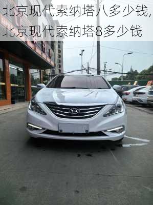 北京现代索纳塔八多少钱,北京现代索纳塔8多少钱