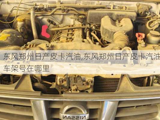 东风郑州日产皮卡汽油,东风郑州日产皮卡汽油车架号在哪里