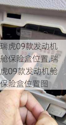 瑞虎09款发动机舱保险盒位置,瑞虎09款发动机舱保险盒位置图