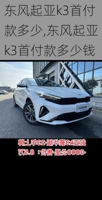 东风起亚k3首付款多少,东风起亚k3首付款多少钱