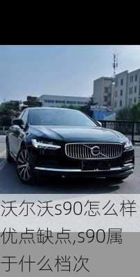 沃尔沃s90怎么样优点缺点,s90属于什么档次